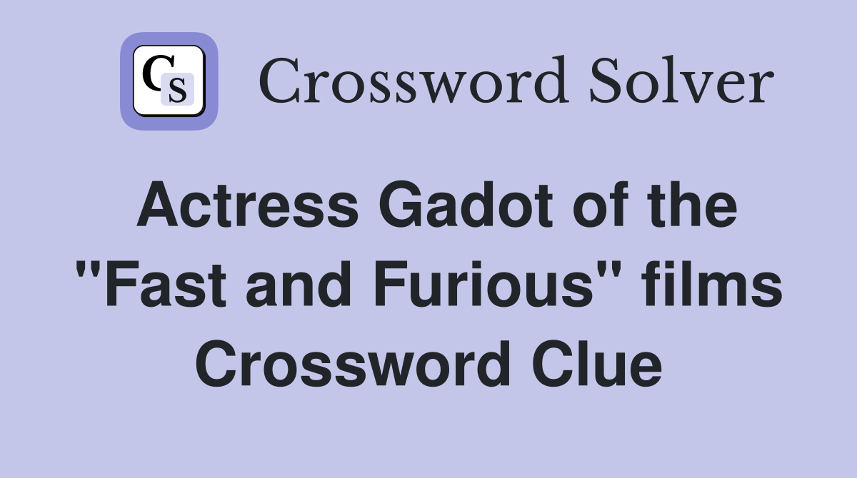 Actress Gadot of the "Fast and Furious" films Crossword Clue Answers